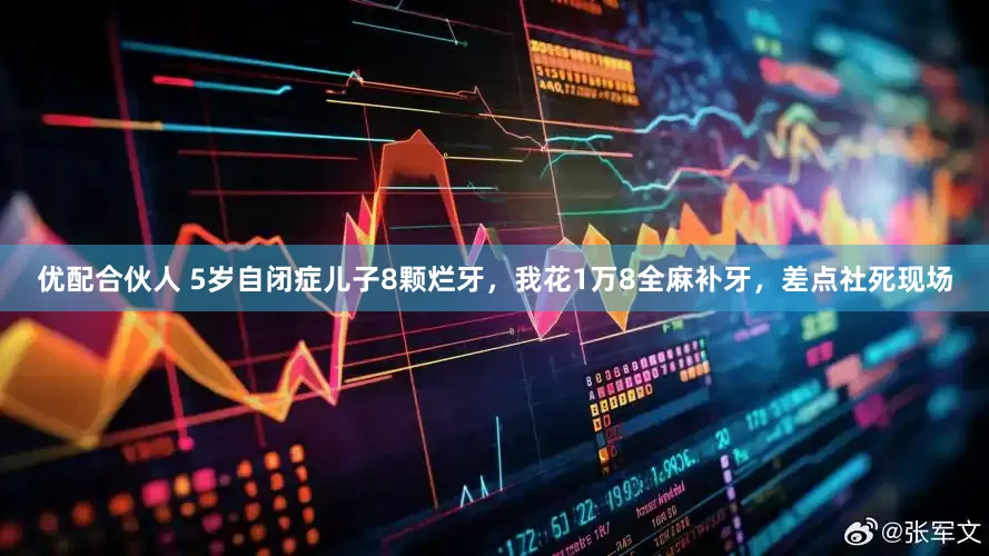 优配合伙人 5岁自闭症儿子8颗烂牙，我花1万8全麻补牙，差点社死现场