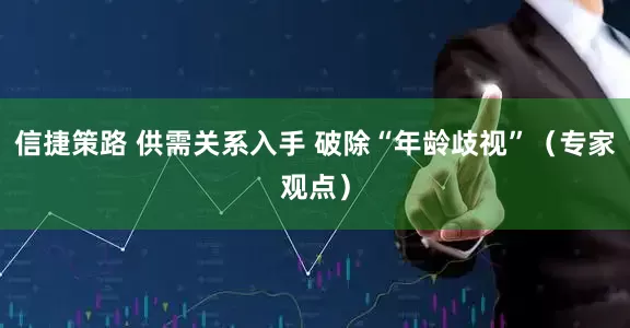 信捷策路 供需关系入手 破除“年龄歧视”（专家观点）