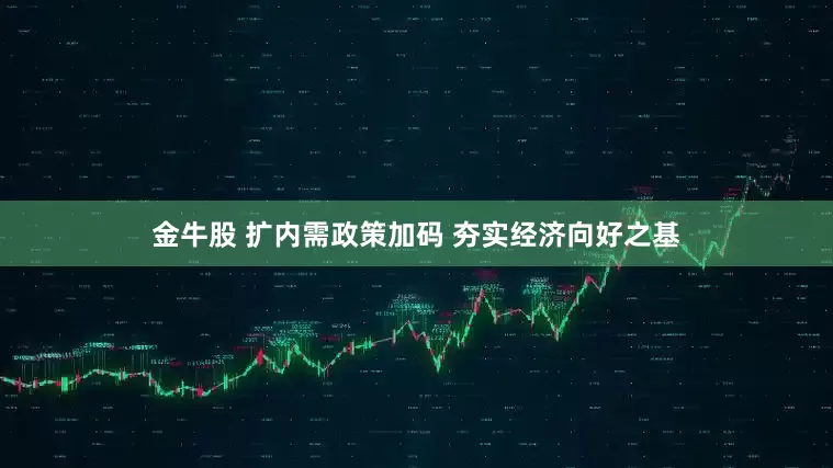 金牛股 扩内需政策加码 夯实经济向好之基