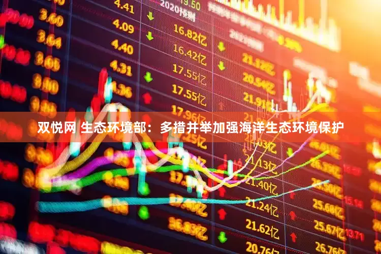 双悦网 生态环境部：多措并举加强海洋生态环境保护