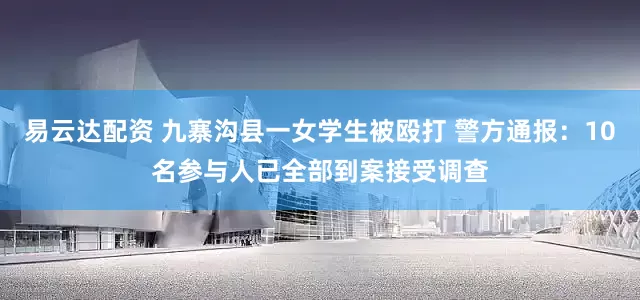 易云达配资 九寨沟县一女学生被殴打 警方通报：10名参与人已全部到案接受调查