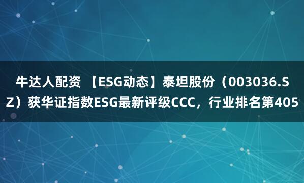 牛达人配资 【ESG动态】泰坦股份（003036.SZ）获华证指数ESG最新评级CCC，行业排名第405
