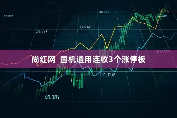 尚红网  国机通用连收3个涨停板