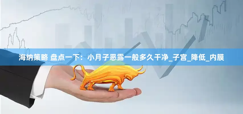 海纳策略 盘点一下：小月子恶露一般多久干净_子宫_降低_内膜