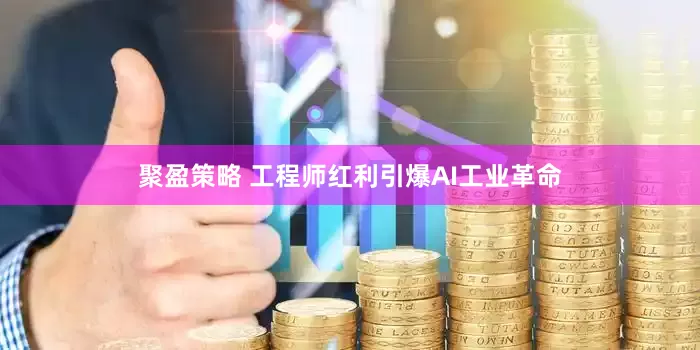 聚盈策略 工程师红利引爆AI工业革命