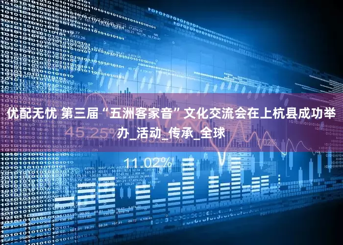 优配无忧 第三届“五洲客家音”文化交流会在上杭县成功举办_活动_传承_全球