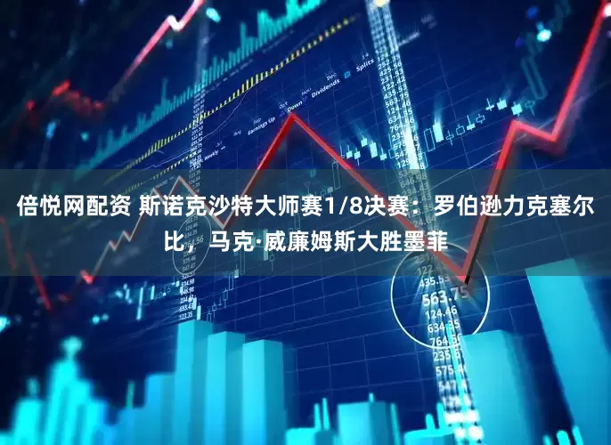 倍悦网配资 斯诺克沙特大师赛1/8决赛：罗伯逊力克塞尔比，马克·威廉姆斯大胜墨菲