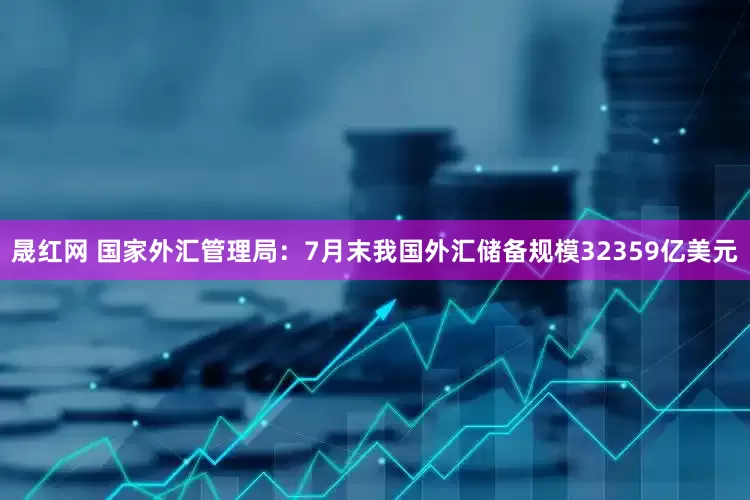晟红网 国家外汇管理局：7月末我国外汇储备规模32359亿美元
