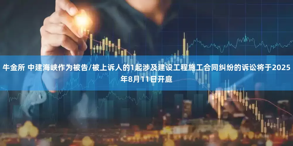 牛金所 中建海峡作为被告/被上诉人的1起涉及建设工程施工合同纠纷的诉讼将于2025年8月11日开庭