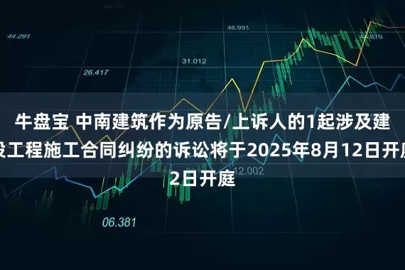 牛盘宝 中南建筑作为原告/上诉人的1起涉及建设工程施工合同纠纷的诉讼将于2025年8月12日开庭