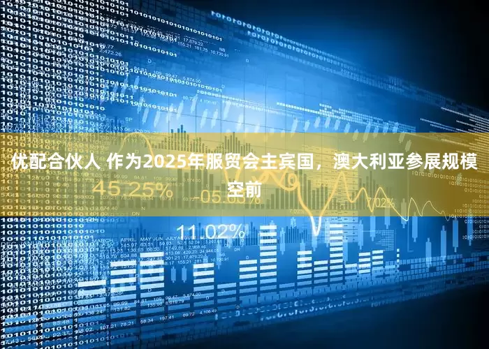 优配合伙人 作为2025年服贸会主宾国，澳大利亚参展规模空前
