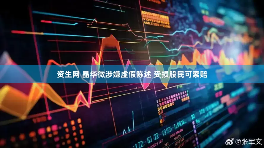 资生网 晶华微涉嫌虚假陈述 受损股民可索赔
