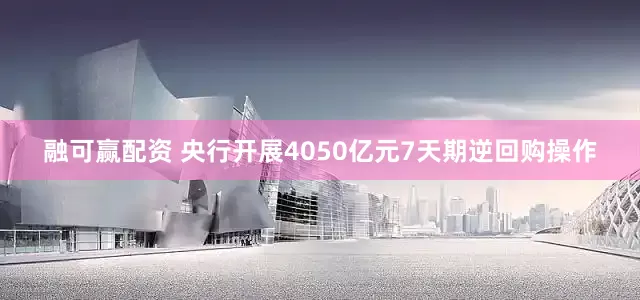 融可赢配资 央行开展4050亿元7天期逆回购操作