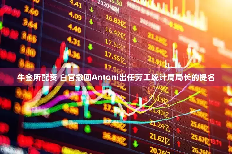 牛金所配资 白宫撤回Antoni出任劳工统计局局长的提名