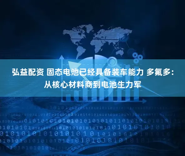 弘益配资 固态电池已经具备装车能力 多氟多:从核心材料商到电池生力军
