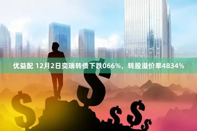 优益配 12月2日奕瑞转债下跌066%，转股溢价率4834%